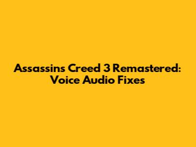 Assassin's Creed 3 Remastered: Voice Audio Fixes