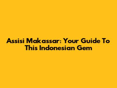 Assisi Makassar: Your Guide To This Indonesian Gem