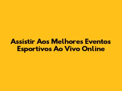 Assistir Aos Melhores Eventos Esportivos Ao Vivo Online