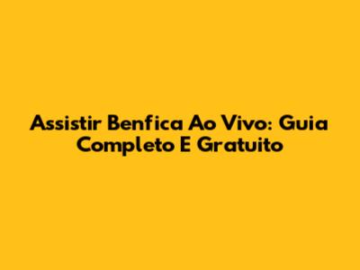 Assistir Benfica Ao Vivo: Guia Completo E Gratuito