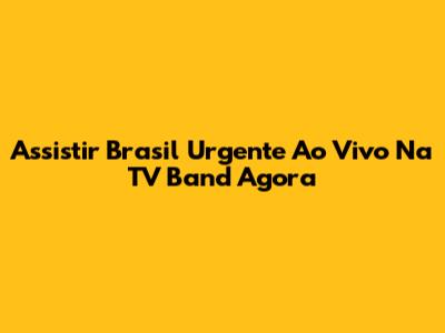 Assistir Brasil Urgente Ao Vivo Na TV Band Agora
