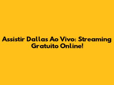 Assistir Dallas Ao Vivo: Streaming Gratuito Online!