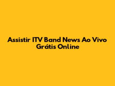 Assistir ITV Band News Ao Vivo Grátis Online