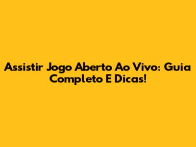 Assistir Jogo Aberto Ao Vivo: Guia Completo E Dicas!