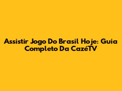 Assistir Jogo Do Brasil Hoje: Guia Completo Da CazéTV