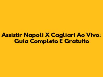 Assistir Napoli X Cagliari Ao Vivo: Guia Completo E Gratuito
