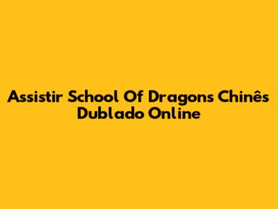 Assistir School Of Dragons Chinês Dublado Online