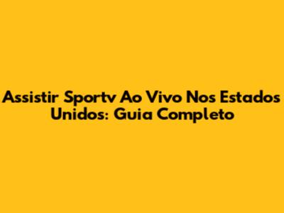 Assistir Sportv Ao Vivo Nos Estados Unidos: Guia Completo