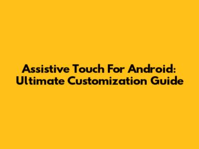 Assistive Touch For Android: Ultimate Customization Guide