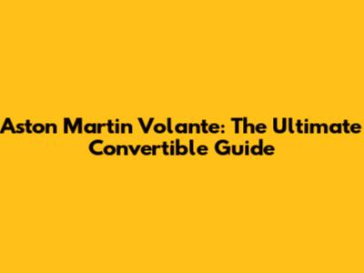Aston Martin Volante: The Ultimate Convertible Guide
