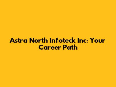 Astra North Infoteck Inc: Your Career Path