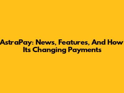 AstraPay: News, Features, And How It's Changing Payments