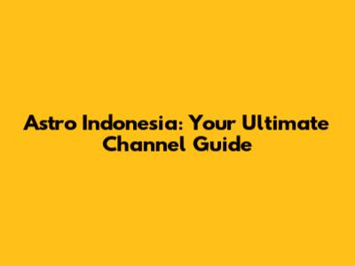 Astro Indonesia: Your Ultimate Channel Guide