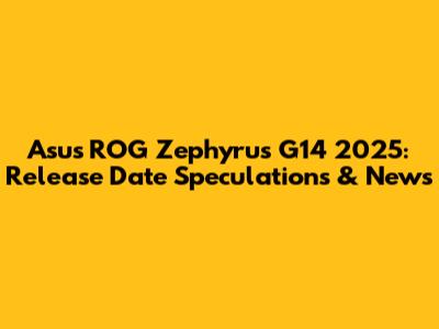 Asus ROG Zephyrus G14 2025: Release Date Speculations & News