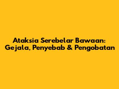 Ataksia Serebelar Bawaan: Gejala, Penyebab & Pengobatan