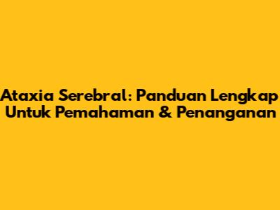 Ataxia Serebral: Panduan Lengkap Untuk Pemahaman & Penanganan