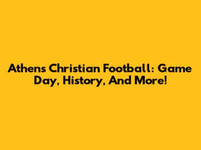 Athens Christian Football: Game Day, History, And More!