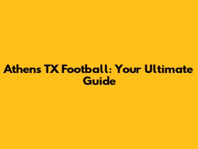 Athens TX Football: Your Ultimate Guide