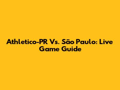 Athletico-PR Vs. São Paulo: Live Game Guide