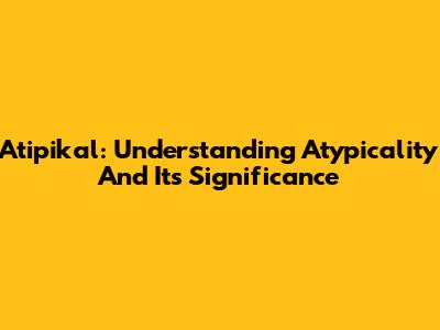Atipikal: Understanding Atypicality And Its Significance