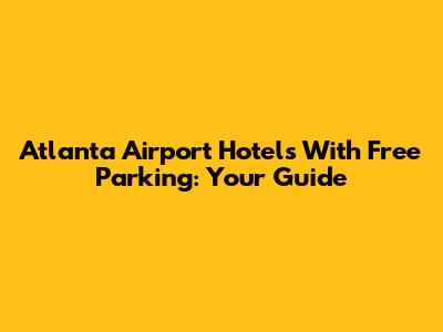 Atlanta Airport Hotels With Free Parking: Your Guide