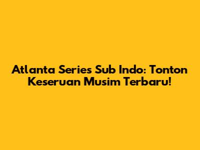 Atlanta Series Sub Indo: Tonton Keseruan Musim Terbaru!