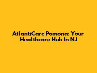 AtlantiCare Pomona: Your Healthcare Hub In NJ