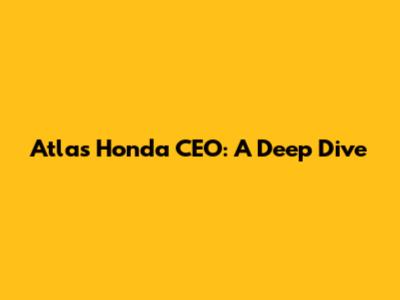 Atlas Honda CEO: A Deep Dive