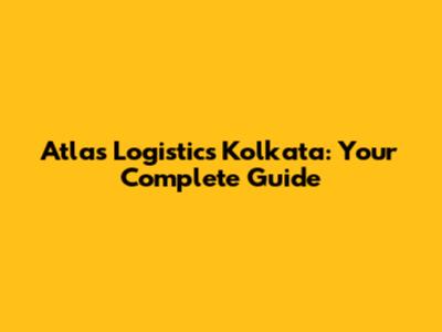Atlas Logistics Kolkata: Your Complete Guide