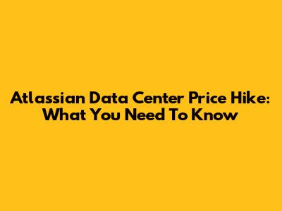 Atlassian Data Center Price Hike: What You Need To Know