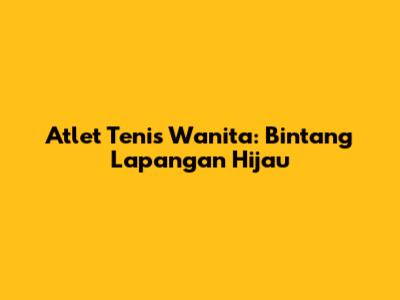 Atlet Tenis Wanita: Bintang Lapangan Hijau