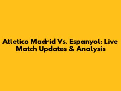 Atletico Madrid Vs. Espanyol: Live Match Updates & Analysis