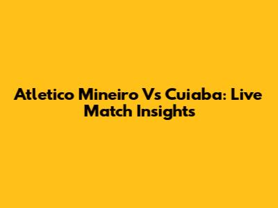 Atletico Mineiro Vs Cuiaba: Live Match Insights