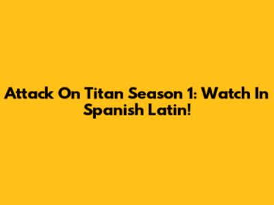 Attack On Titan Season 1: Watch In Spanish Latin!