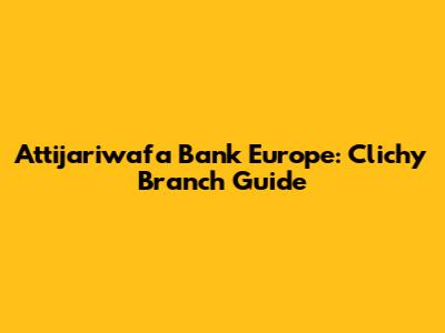 Attijariwafa Bank Europe: Clichy Branch Guide