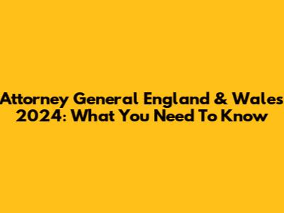 Attorney General England & Wales 2024: What You Need To Know
