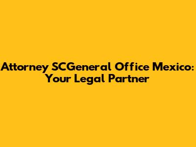 Attorney SCGeneral Office Mexico: Your Legal Partner