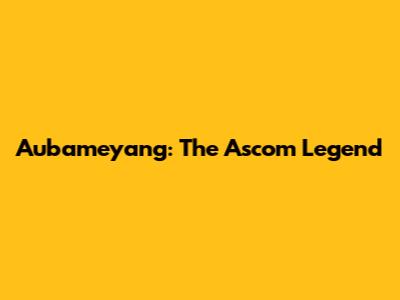 Aubameyang: The Ascom Legend