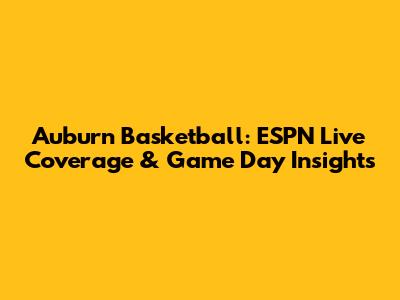 Auburn Basketball: ESPN Live Coverage & Game Day Insights