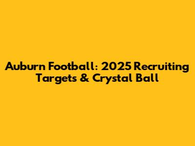 Auburn Football: 2025 Recruiting Targets & Crystal Ball