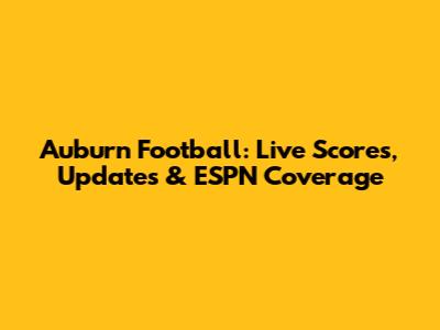 Auburn Football: Live Scores, Updates & ESPN Coverage