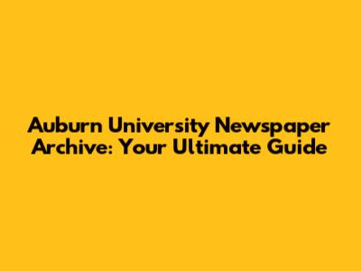 Auburn University Newspaper Archive: Your Ultimate Guide