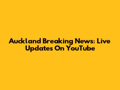 Auckland Breaking News: Live Updates On YouTube