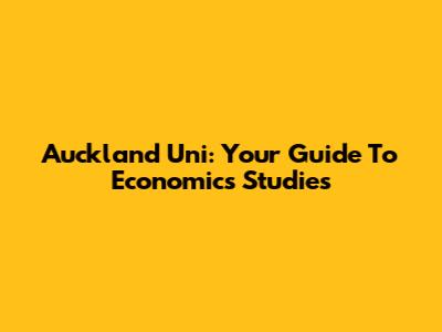 Auckland Uni: Your Guide To Economics Studies