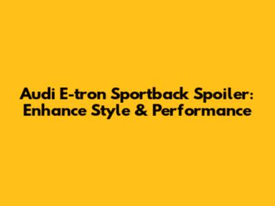 Audi E-tron Sportback Spoiler: Enhance Style & Performance