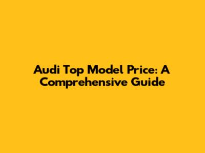 Audi Top Model Price: A Comprehensive Guide