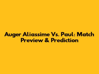 Auger Aliassime Vs. Paul: Match Preview & Prediction