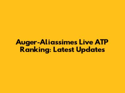 Auger-Aliassime's Live ATP Ranking: Latest Updates