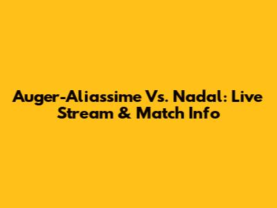 Auger-Aliassime Vs. Nadal: Live Stream & Match Info