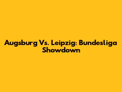 Augsburg Vs. Leipzig: Bundesliga Showdown